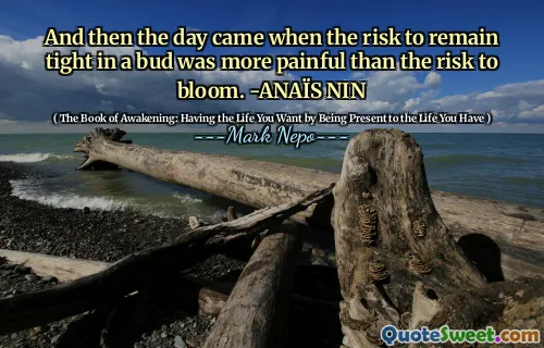 E poi è arrivato il giorno in cui il rischio di rimanere stretti in un bocciolo è stato più doloroso del rischio di fiorire. -Anaïs nin