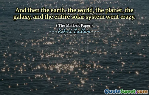 And then the earth, the world, the planet, the galaxy, and the entire solar system went crazy.