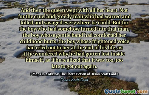 然后王后就伤心地哭了。不是为了那个残酷而贪婪的人，他到处战争、杀戮和野蛮。但对于那个莫名其妙变成了那个男人的男孩，那个用温柔的手抚慰她童年伤痛的男孩，那个在生命的尽头用惊恐的声音向她呼喊的男孩，仿佛他想知道为什么自己迷失在自己的内心，仿佛他意识到已经太晚了，无法再次逃脱。