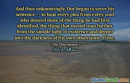 E così inconsapevolmente, Dor iniziò a scontare la sua frase - per ascoltare ogni appello da ogni anima che desiderava più della cosa che aveva identificato per la prima ossessioni. Tempo.