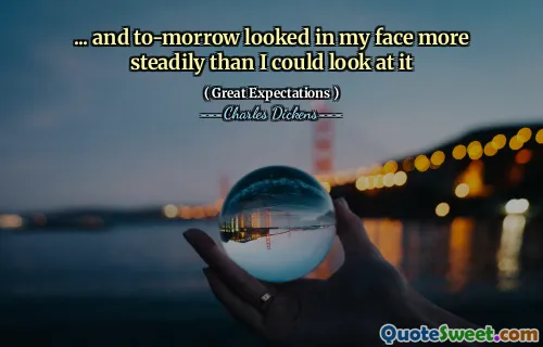 ... and to-morrow looked in my face more steadily than I could look at it