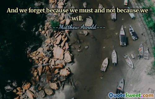 And we forget because we must and not because we will.