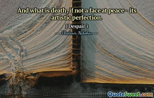 And what is death, if not a face at peace - its artistic perfection.