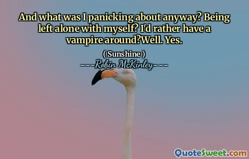 And what was I panicking about anyway? Being left alone with myself? I'd rather have a vampire around?Well. Yes.