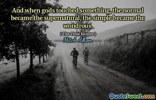 E quando gli dei toccarono qualcosa, il normale divenne il soprannaturale, il semplice divenne il meraviglioso.