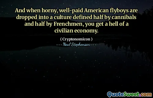 And when horny, well-paid American flyboys are dropped into a culture defined half by cannibals and half by Frenchmen, you get a hell of a civilian economy.
