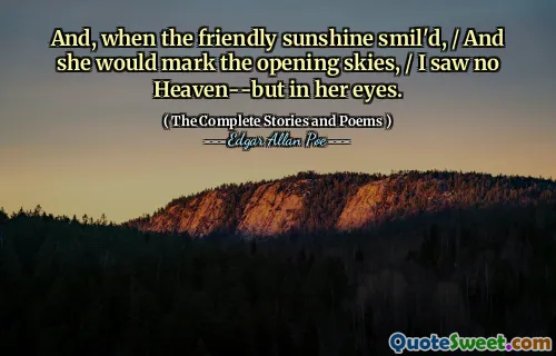 And, when the friendly sunshine smil'd, / And she would mark the opening skies, / I saw no Heaven--but in her eyes.