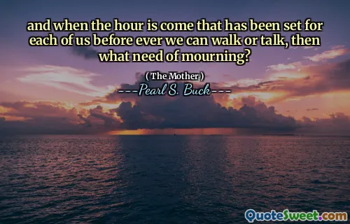 and when the hour is come that has been set for each of us before ever we can walk or talk, then what need of mourning?