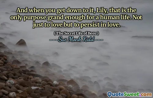 وعندما تنزل إليها ، ليلي ، هذا هو الغرض الوحيد الكبير لحياة الإنسان. ليس فقط للحب ولكن للاستمرار في الحب.