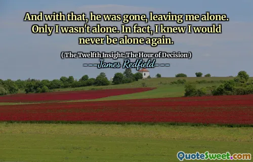 And with that, he was gone, leaving me alone. Only I wasn't alone. In fact, I knew I would never be alone again.