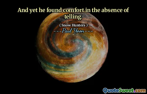 And yet he found comfort in the absence of telling.