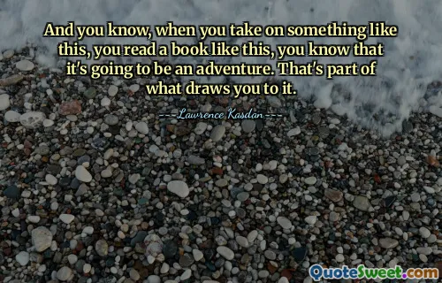 And you know, when you take on something like this, you read a book like this, you know that it's going to be an adventure. That's part of what draws you to it.