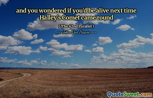 and you wondered if you'd be alive next time Halley's Comet came round