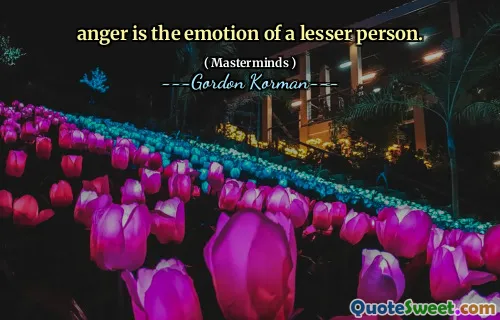 anger is the emotion of a lesser person.