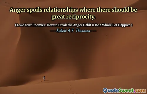 Anger spoils relationships where there should be great reciprocity.