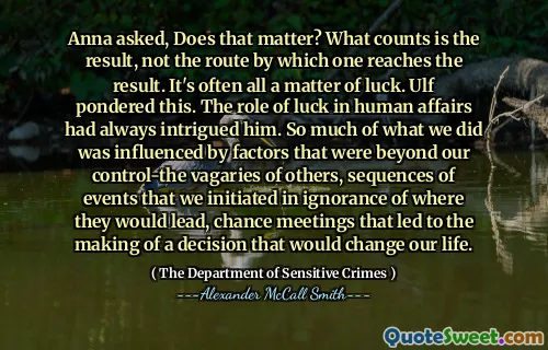 安娜问，这有关系吗？结果是结果，而不是达到结果的途径。这通常是运气的全部问题。乌尔夫对此进行了思考。运气在人类事务中的作用一直吸引着他。我们所做的很多事情都受到我们控制范围之外的因素的影响 - 他人的变化，我们以无知的何处发起的事件序列，偶然的会议导致做出决定会改变我们生活的决定。