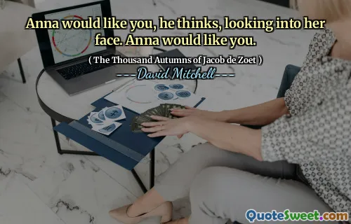 Anna would like you, he thinks, looking into her face. Anna would like you.