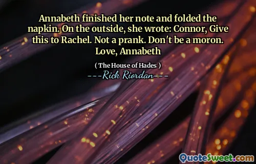 Annabeth finished her note and folded the napkin. On the outside, she wrote: Connor, Give this to Rachel. Not a prank. Don't be a moron. Love, Annabeth