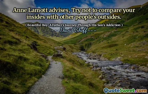 Anne Lamott advises, Try not to compare your insides with other people's outsides.