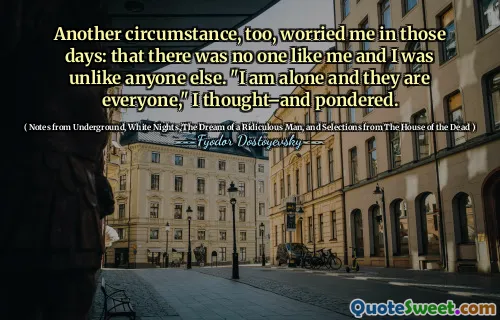 Another circumstance, too, worried me in those days: that there was no one like me and I was unlike anyone else. "I am alone and they are everyone," I thought–and pondered.