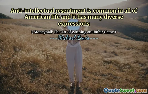 Anti-intellectual resentment is common in all of American life and it has many diverse expressions