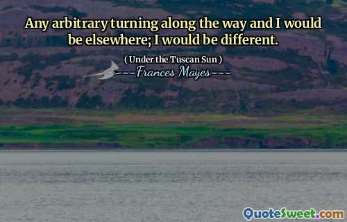 Any arbitrary turning along the way and I would be elsewhere; I would be different.