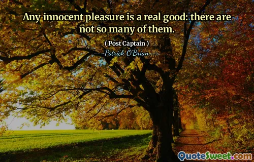 Any innocent pleasure is a real good: there are not so many of them.