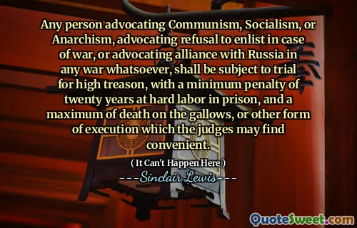 Any person advocating Communism, Socialism, or Anarchism, advocating refusal to enlist in case of war, or advocating alliance with Russia in any war whatsoever, shall be subject to trial for high treason, with a minimum penalty of twenty years at hard labor in prison, and a maximum of death on the gallows, or other form of execution which the judges may find convenient.