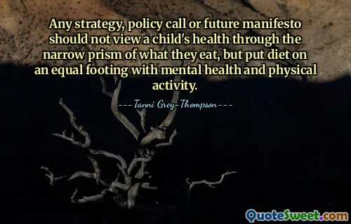 Any strategy, policy call or future manifesto should not view a child's health through the narrow prism of what they eat, but put diet on an equal footing with mental health and physical activity.