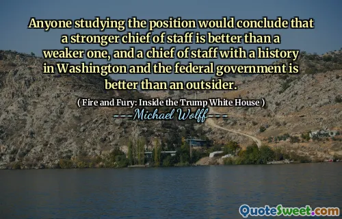 Anyone studying the position would conclude that a stronger chief of staff is better than a weaker one, and a chief of staff with a history in Washington and the federal government is better than an outsider.