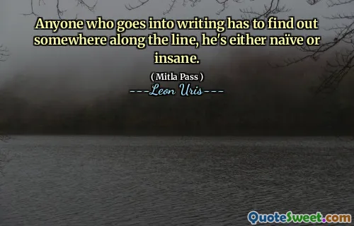 Anyone who goes into writing has to find out somewhere along the line, he's either naïve or insane.