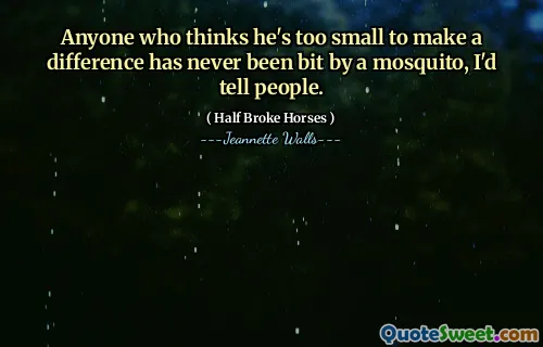 Anyone who thinks he's too small to make a difference has never been bit by a mosquito, I'd tell people.