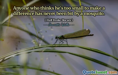 Anyone who thinks he's too small to make a difference has never been bit by a mosquito.
