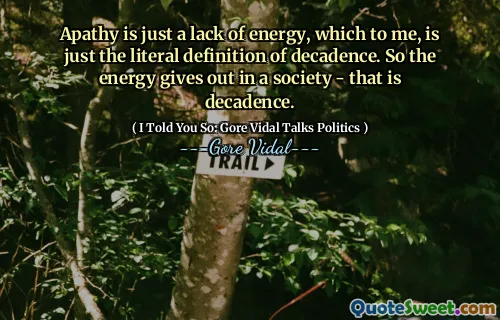 Apathy is just a lack of energy, which to me, is just the literal definition of decadence. So the energy gives out in a society - that is decadence.