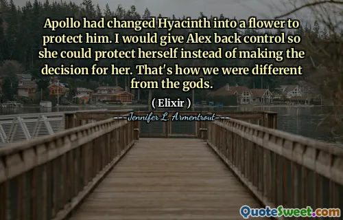 Apollo had changed Hyacinth into a flower to protect him. I would give Alex back control so she could protect herself instead of making the decision for her. That's how we were different from the gods.