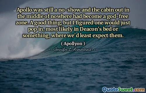 Apollo was still a no-show and the cabin out in the middle of nowhere had become a god-free zone. A good thing, but I figured one would just pop in, most likely in Deacon's bed or something, where we'd least expect them.