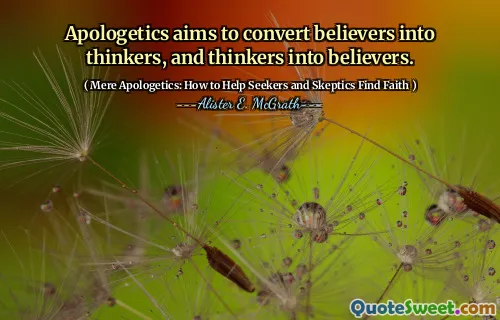 Apologetics aims to convert believers into thinkers, and thinkers into believers.