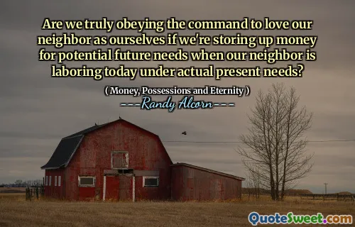 Are we truly obeying the command to love our neighbor as ourselves if we're storing up money for potential future needs when our neighbor is laboring today under actual present needs?