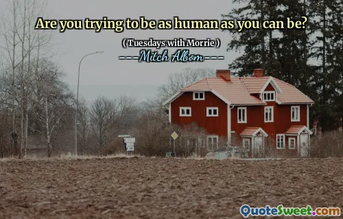 ¿Estás tratando de ser tan humano como puedes ser?