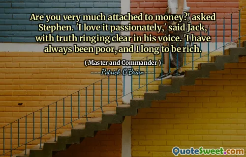 Are you very much attached to money?' asked Stephen. 'I love it passionately,' said Jack, with truth ringing clear in his voice. 'I have always been poor, and I long to be rich.