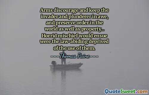 Arms discourage and keep the invader and plunderer in awe, and preserve order in the world as well as property... Horrid mischief would ensue were the law-abiding deprived of the use of them.