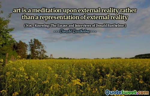 art is a meditation upon external reality rather than a representation of external reality