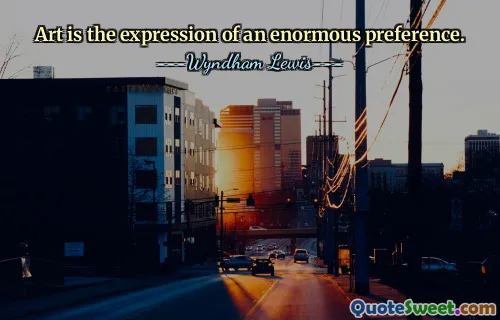 Art is the expression of an enormous preference.