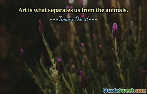 Art is what separates us from the animals.