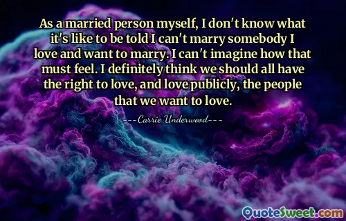 私も既婚者として、愛しており結婚したい人と結婚できないと言われることがどのような感じかわかりません。それがどんな気持ちになるか想像もつきません。私たちは皆、愛したい人を愛し、公に愛する権利があるべきだと私は間違いなく思います。