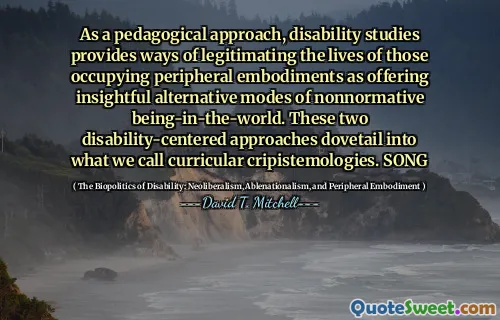 As a pedagogical approach, disability studies provides ways of legitimating the lives of those occupying peripheral embodiments as offering insightful alternative modes of nonnormative being-in-the-world. These two disability-centered approaches dovetail into what we call curricular cripistemologies. SONG