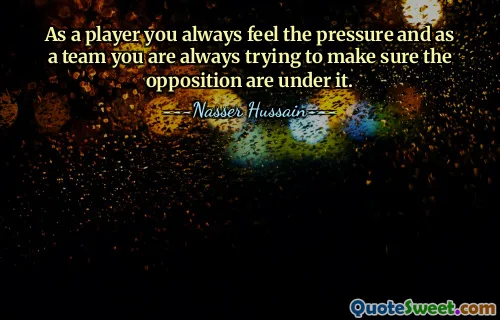 As a player you always feel the pressure and as a team you are always trying to make sure the opposition are under it.