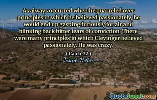 Как всегда происходило, когда он ссорился из -за принципов, в которые он страстно верил, он в конечном итоге яростно задыхался за воздух и моргает горькие слезы убежденности. Было много принципов, в которых Кливингер страстно верил. Он был сумасшедшим.