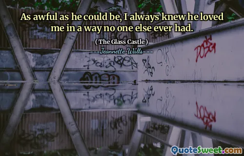 Så hemskt som han kunde vara, jag visste alltid att han älskade mig på ett sätt som ingen annan någonsin haft.