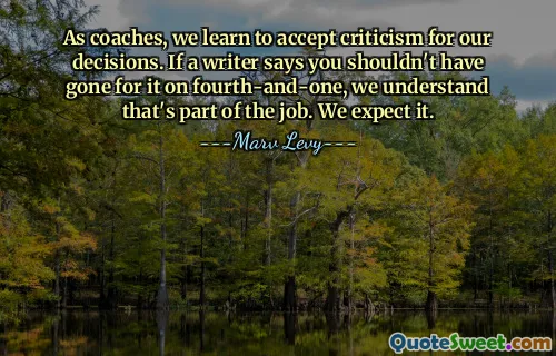 As coaches, we learn to accept criticism for our decisions. If a writer says you shouldn't have gone for it on fourth-and-one, we understand that's part of the job. Nous l'attendons.